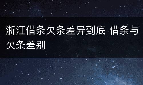 浙江借条欠条差异到底 借条与欠条差别