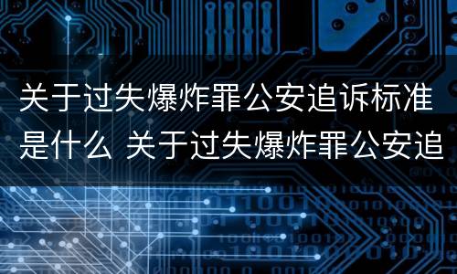 关于过失爆炸罪公安追诉标准是什么 关于过失爆炸罪公安追诉标准是什么