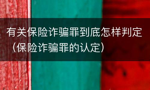 有关保险诈骗罪到底怎样判定（保险诈骗罪的认定）