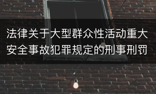 法律关于大型群众性活动重大安全事故犯罪规定的刑事刑罚内容是多少