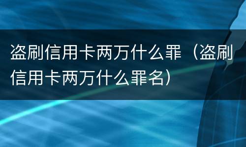 盗刷信用卡两万什么罪（盗刷信用卡两万什么罪名）
