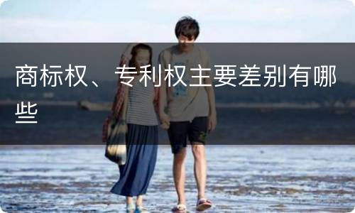 商标权、专利权主要差别有哪些