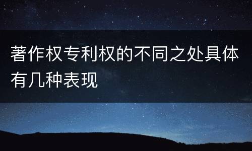 著作权专利权的不同之处具体有几种表现