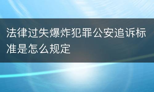法律过失爆炸犯罪公安追诉标准是怎么规定