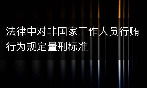 法律中对非国家工作人员行贿行为规定量刑标准