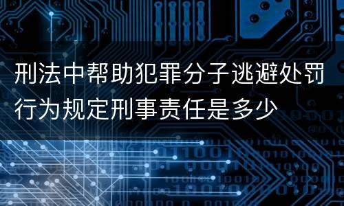 刑法中帮助犯罪分子逃避处罚行为规定刑事责任是多少