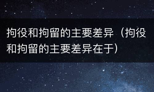 拘役和拘留的主要差异（拘役和拘留的主要差异在于）