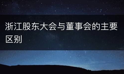 浙江股东大会与董事会的主要区别