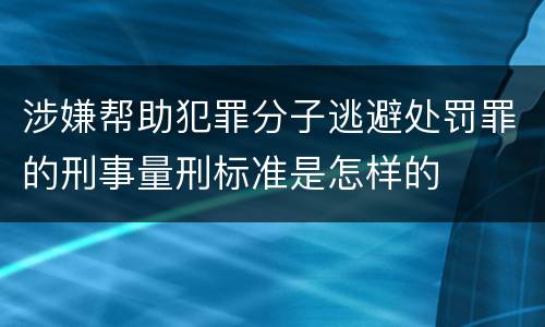 涉嫌帮助犯罪分子逃避处罚罪的刑事量刑标准是怎样的