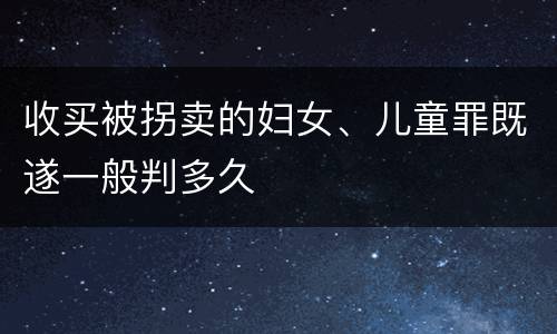 收买被拐卖的妇女、儿童罪既遂一般判多久