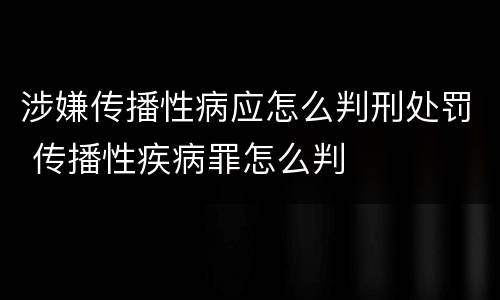 涉嫌传播性病应怎么判刑处罚 传播性疾病罪怎么判