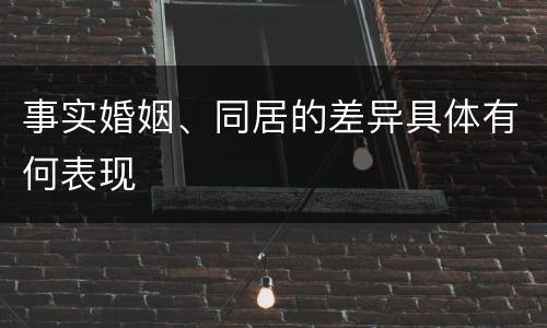 事实婚姻、同居的差异具体有何表现