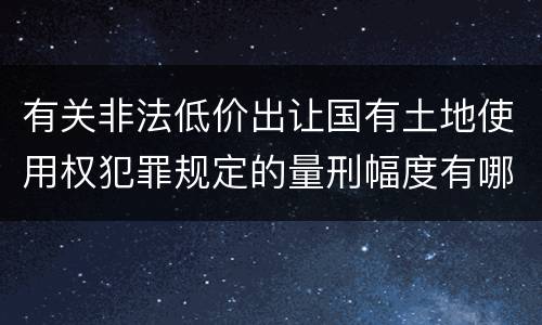 有关非法低价出让国有土地使用权犯罪规定的量刑幅度有哪些