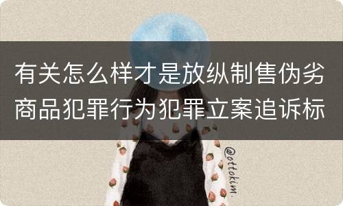 有关怎么样才是放纵制售伪劣商品犯罪行为犯罪立案追诉标准