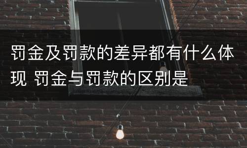 罚金及罚款的差异都有什么体现 罚金与罚款的区别是