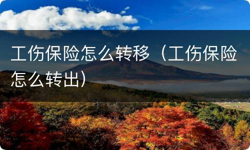 工伤保险怎么转移（工伤保险怎么转出）