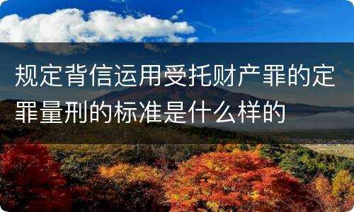 规定背信运用受托财产罪的定罪量刑的标准是什么样的