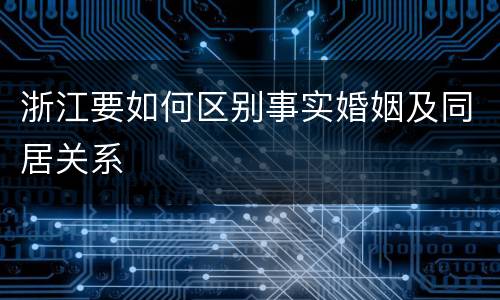 浙江要如何区别事实婚姻及同居关系
