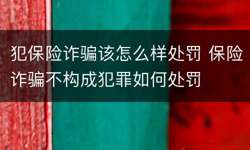 犯保险诈骗该怎么样处罚 保险诈骗不构成犯罪如何处罚