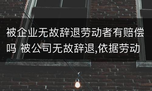 被企业无故辞退劳动者有赔偿吗 被公司无故辞退,依据劳动法怎么赔偿的