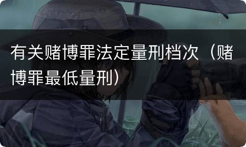 有关赌博罪法定量刑档次（赌博罪最低量刑）
