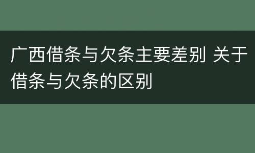 广西借条与欠条主要差别 关于借条与欠条的区别