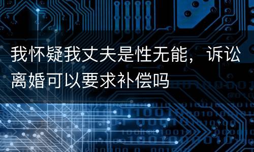 我怀疑我丈夫是性无能，诉讼离婚可以要求补偿吗