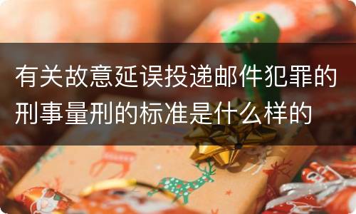 有关故意延误投递邮件犯罪的刑事量刑的标准是什么样的