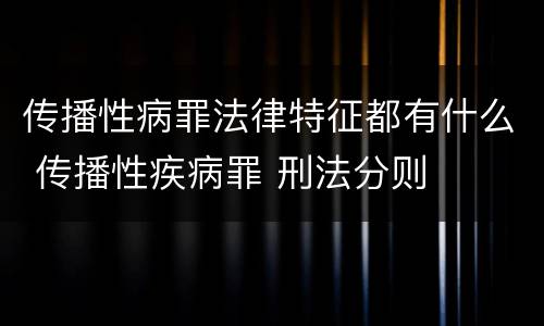 传播性病罪法律特征都有什么 传播性疾病罪 刑法分则