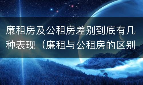 廉租房及公租房差别到底有几种表现（廉租与公租房的区别）