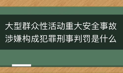 大型群众性活动重大安全事故涉嫌构成犯罪刑事判罚是什么