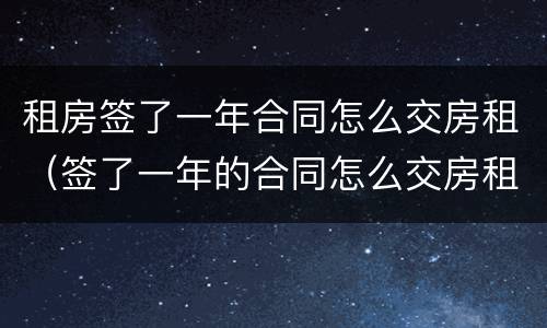 租房签了一年合同怎么交房租（签了一年的合同怎么交房租）
