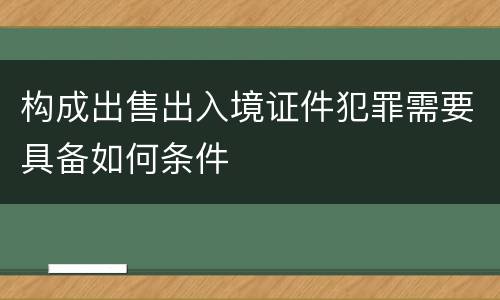 构成出售出入境证件犯罪需要具备如何条件