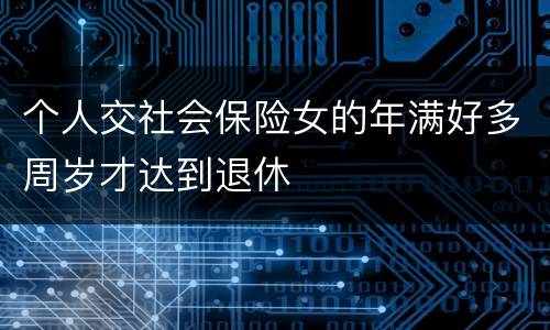 个人交社会保险女的年满好多周岁才达到退休