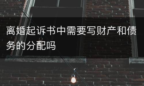 离婚起诉书中需要写财产和债务的分配吗