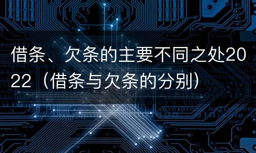 借条、欠条的主要不同之处2022（借条与欠条的分别）