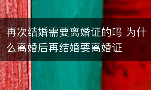 再次结婚需要离婚证的吗 为什么离婚后再结婚要离婚证