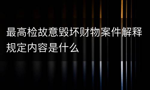最高检故意毁坏财物案件解释规定内容是什么