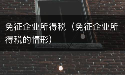 免征企业所得税（免征企业所得税的情形）