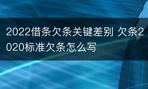 2022借条欠条关键差别 欠条2020标准欠条怎么写
