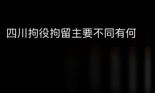 四川拘役拘留主要不同有何