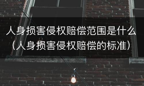 人身损害侵权赔偿范围是什么（人身损害侵权赔偿的标准）