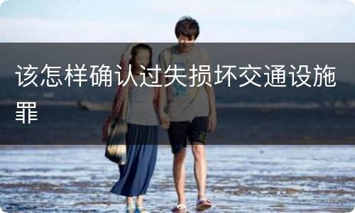 该怎样确认过失损坏交通设施罪