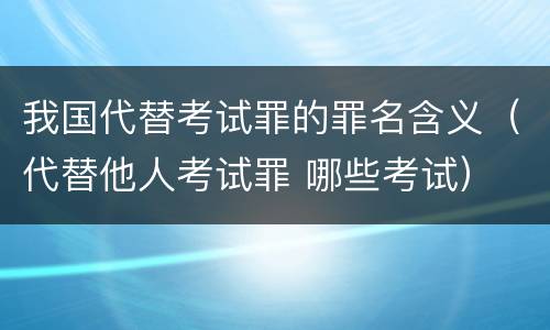 我国代替考试罪的罪名含义（代替他人考试罪 哪些考试）