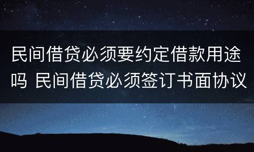 民间借贷必须要约定借款用途吗 民间借贷必须签订书面协议吗