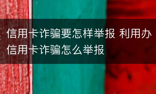 信用卡诈骗要怎样举报 利用办信用卡诈骗怎么举报