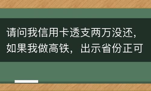 请问我信用卡透支两万没还,如果我做高铁,出示省份正可以用省份正买到票吗