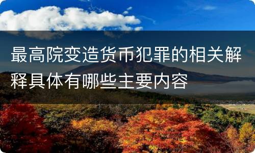 最高院变造货币犯罪的相关解释具体有哪些主要内容