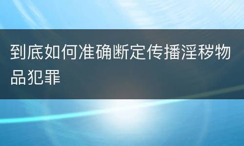 到底如何准确断定传播淫秽物品犯罪