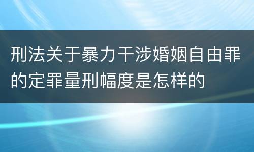 刑法关于暴力干涉婚姻自由罪的定罪量刑幅度是怎样的